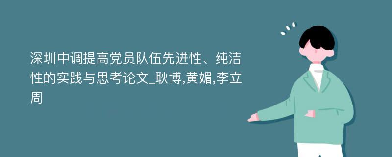 深圳中调提高党员队伍先进性、纯洁性的实践与思考论文_耿博,黄媚,李立周