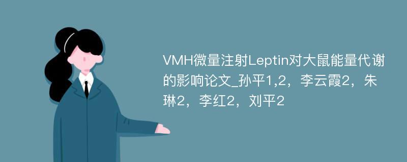 VMH微量注射Leptin对大鼠能量代谢的影响论文_孙平1,2，李云霞2，朱琳2，李红2，刘平2