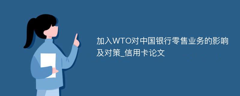加入WTO对中国银行零售业务的影响及对策_信用卡论文