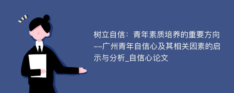 树立自信：青年素质培养的重要方向--广州青年自信心及其相关因素的启示与分析_自信心论文