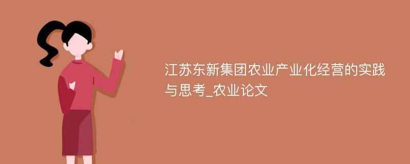 江苏东新集团农业产业化经营的实践与思考_农业论文