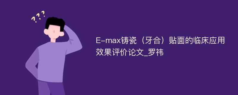 E-max铸瓷（牙合）贴面的临床应用效果评价论文_罗祎