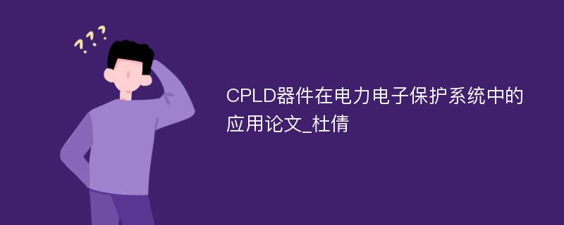 CPLD器件在电力电子保护系统中的应用论文_杜倩