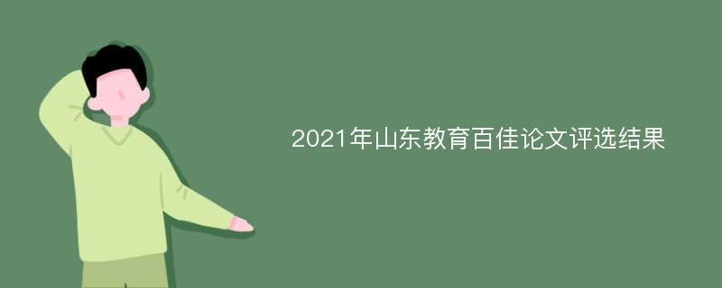 2021年山东教育百佳论文评选结果