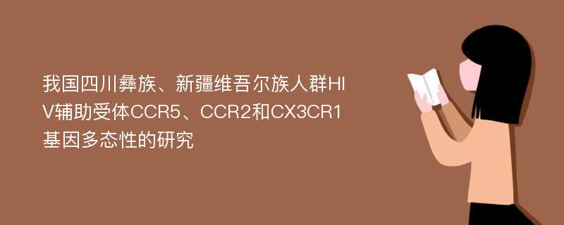我国四川彝族、新疆维吾尔族人群HIV辅助受体CCR5、CCR2和CX3CR1基因多态性的研究