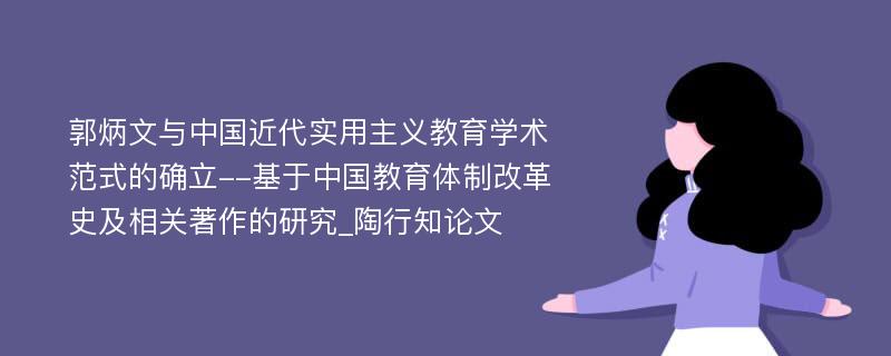 郭炳文与中国近代实用主义教育学术范式的确立--基于中国教育体制改革史及相关著作的研究_陶行知论文
