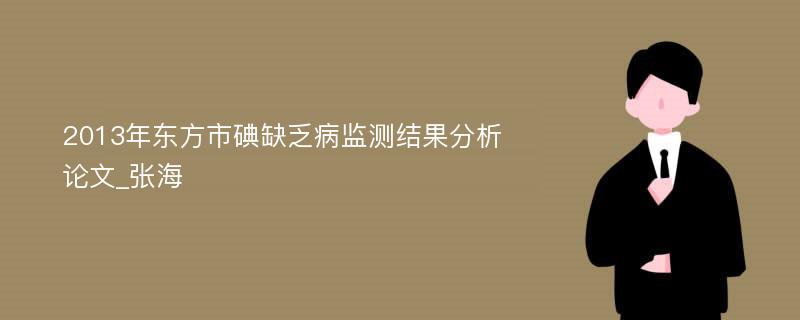 2013年东方市碘缺乏病监测结果分析论文_张海