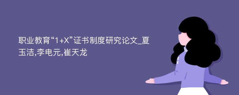 职业教育“1+X”证书制度研究论文_夏玉洁,李电元,崔天龙