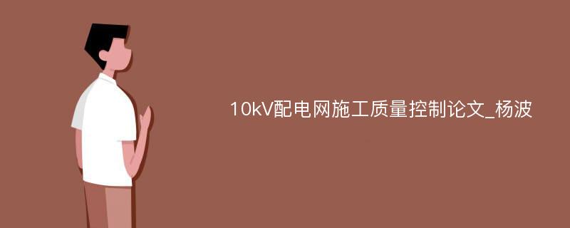 10kV配电网施工质量控制论文_杨波