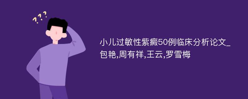 小儿过敏性紫癜50例临床分析论文_包艳,周有祥,王云,罗雪梅