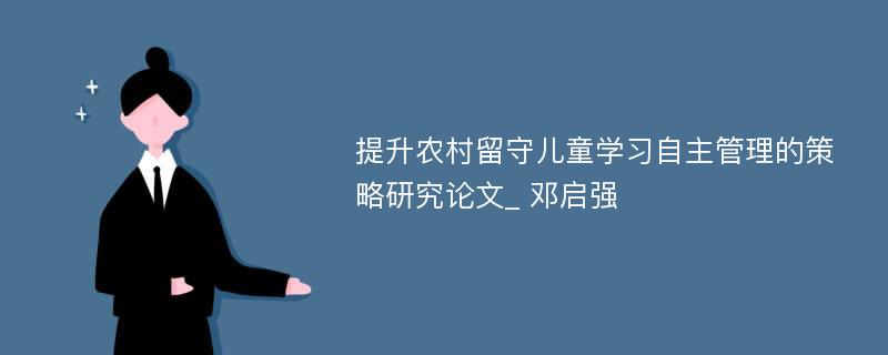 提升农村留守儿童学习自主管理的策略研究论文_ 邓启强