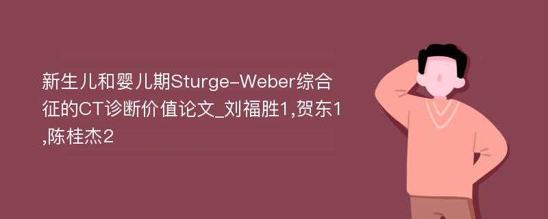新生儿和婴儿期Sturge-Weber综合征的CT诊断价值论文_刘福胜1,贺东1,陈桂杰2
