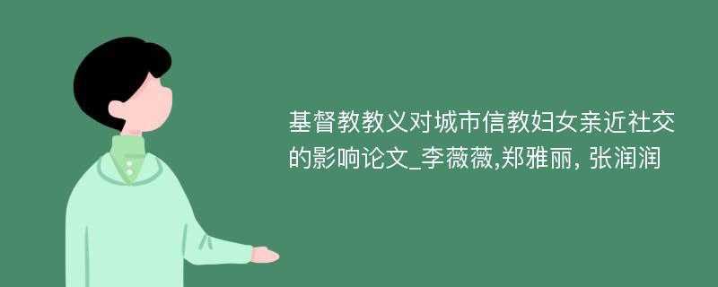 基督教教义对城市信教妇女亲近社交的影响论文_李薇薇,郑雅丽, 张润润