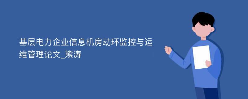 基层电力企业信息机房动环监控与运维管理论文_熊涛