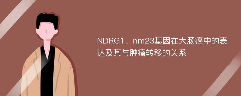 NDRG1、nm23基因在大肠癌中的表达及其与肿瘤转移的关系