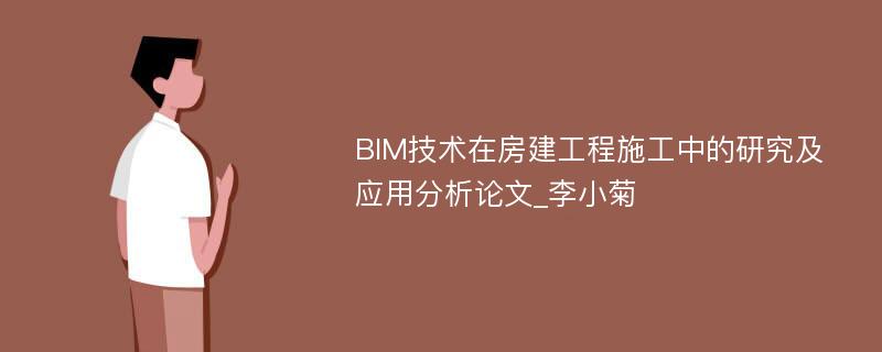 BIM技术在房建工程施工中的研究及应用分析论文_李小菊
