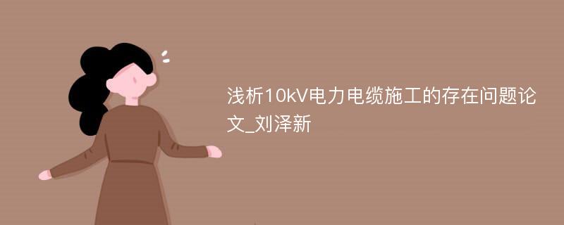 浅析10kV电力电缆施工的存在问题论文_刘泽新