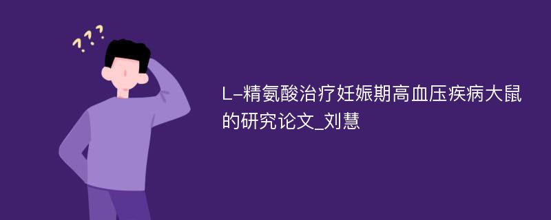 L-精氨酸治疗妊娠期高血压疾病大鼠的研究论文_刘慧