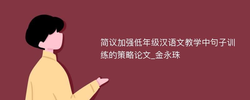 简议加强低年级汉语文教学中句子训练的策略论文_金永珠