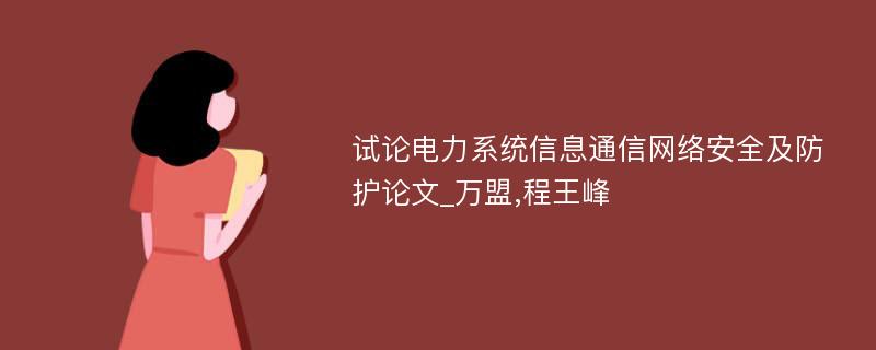 试论电力系统信息通信网络安全及防护论文_万盟,程王峰