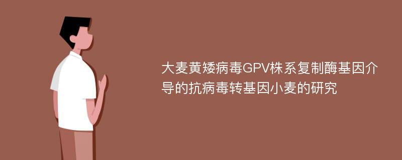大麦黄矮病毒GPV株系复制酶基因介导的抗病毒转基因小麦的研究