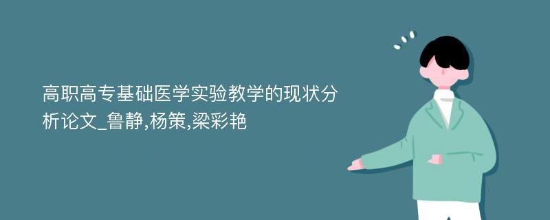 高职高专基础医学实验教学的现状分析论文_鲁静,杨策,梁彩艳