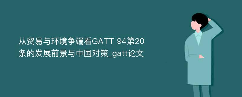 从贸易与环境争端看GATT 94第20条的发展前景与中国对策_gatt论文