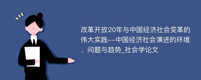 改革开放20年与中国经济社会变革的伟大实践--中国经济社会演进的环境、问题与趋势_社会学论文