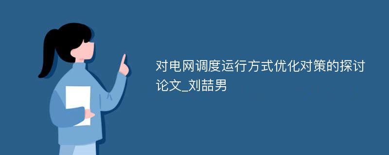 对电网调度运行方式优化对策的探讨论文_刘喆男