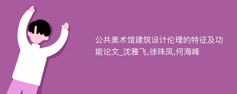 公共美术馆建筑设计伦理的特征及功能论文_沈雅飞,徐珠凤,何海峰