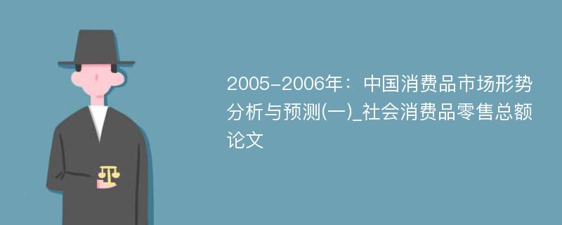 2005-2006年：中国消费品市场形势分析与预测(一)_社会消费品零售总额论文