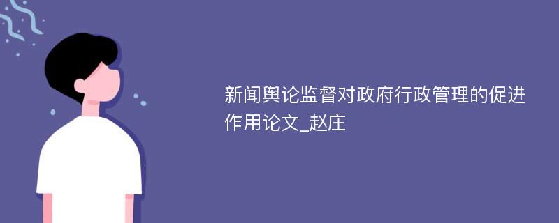新闻舆论监督对政府行政管理的促进作用论文_赵庄