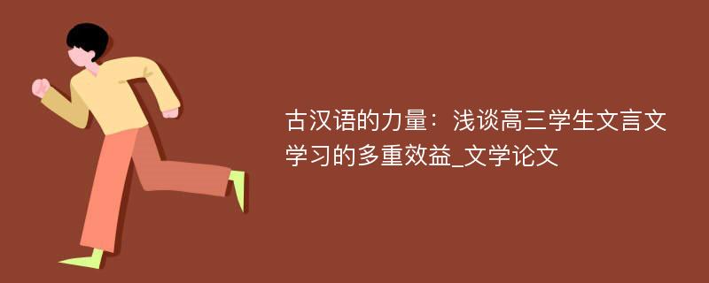 古汉语的力量：浅谈高三学生文言文学习的多重效益_文学论文
