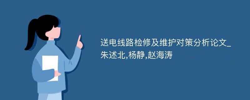 送电线路检修及维护对策分析论文_朱述北,杨静,赵海涛