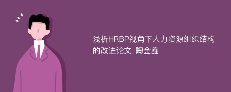 浅析HRBP视角下人力资源组织结构的改进论文_陶金鑫