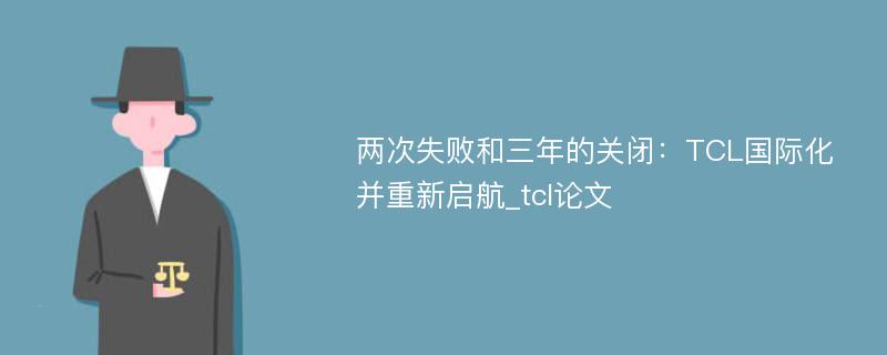两次失败和三年的关闭：TCL国际化并重新启航_tcl论文