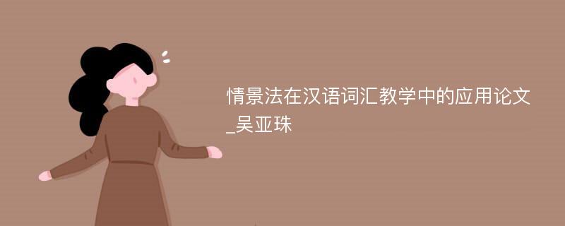 情景法在汉语词汇教学中的应用论文_吴亚珠