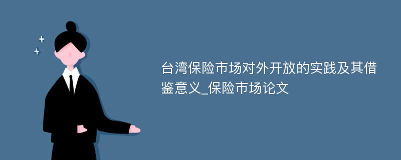 台湾保险市场对外开放的实践及其借鉴意义_保险市场论文