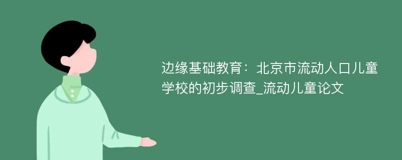 边缘基础教育：北京市流动人口儿童学校的初步调查_流动儿童论文