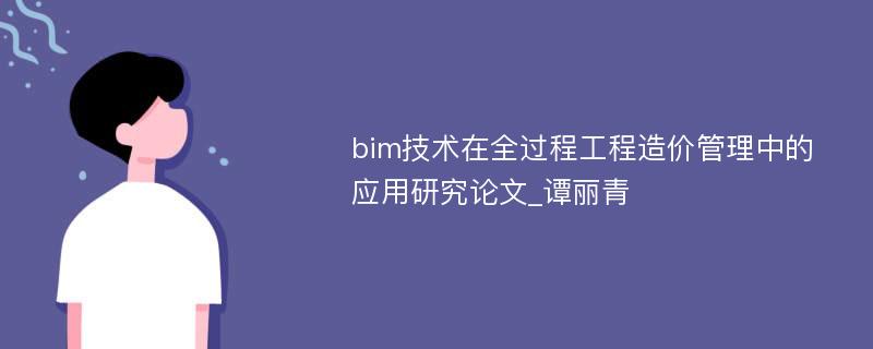 bim技术在全过程工程造价管理中的应用研究论文_谭丽青