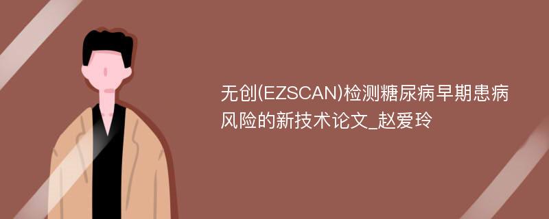 无创(EZSCAN)检测糖尿病早期患病风险的新技术论文_赵爱玲