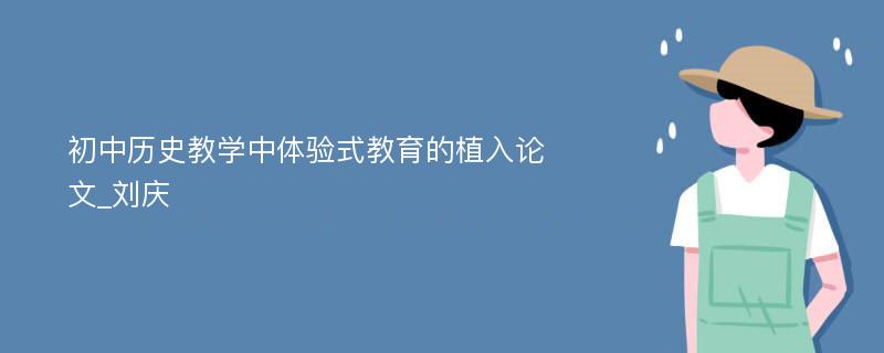 初中历史教学中体验式教育的植入论文_刘庆