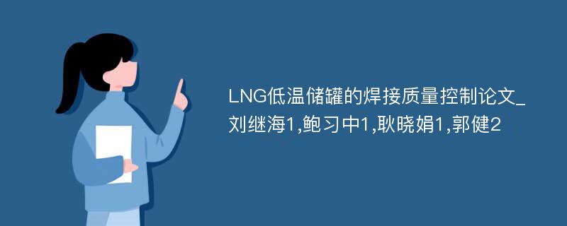 LNG低温储罐的焊接质量控制论文_刘继海1,鲍习中1,耿晓娟1,郭健2