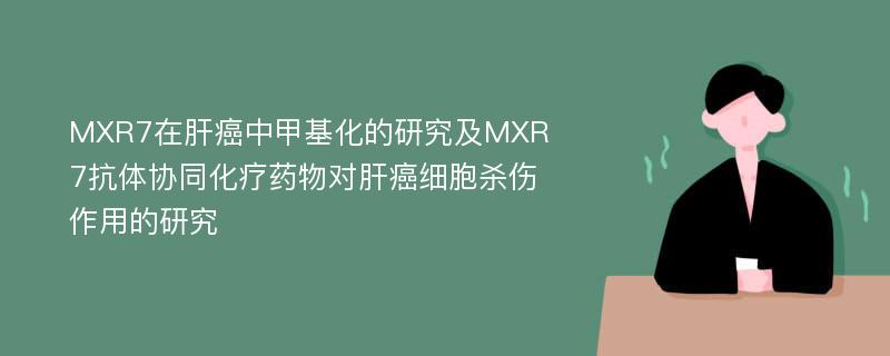 MXR7在肝癌中甲基化的研究及MXR7抗体协同化疗药物对肝癌细胞杀伤作用的研究
