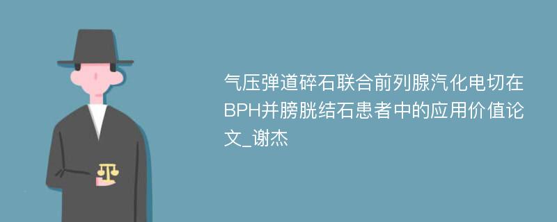气压弹道碎石联合前列腺汽化电切在BPH并膀胱结石患者中的应用价值论文_谢杰