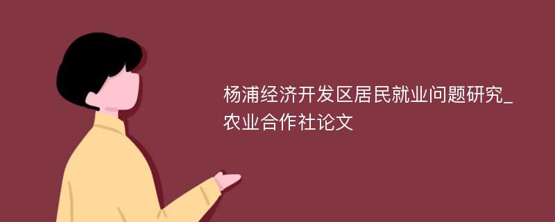 杨浦经济开发区居民就业问题研究_农业合作社论文