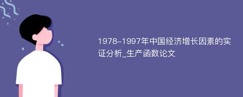 1978-1997年中国经济增长因素的实证分析_生产函数论文