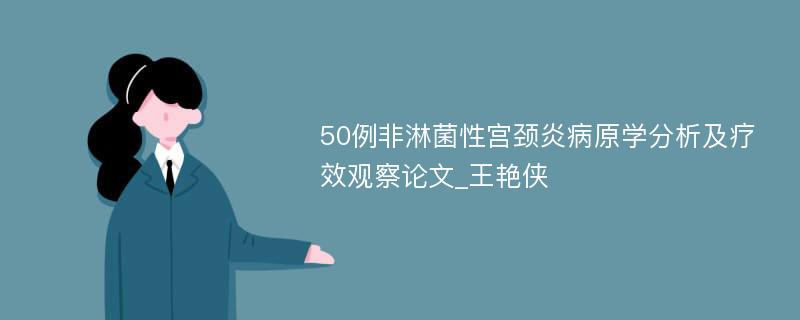 50例非淋菌性宫颈炎病原学分析及疗效观察论文_王艳侠