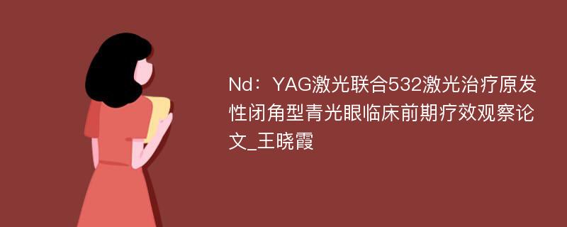 Nd：YAG激光联合532激光治疗原发性闭角型青光眼临床前期疗效观察论文_王晓霞