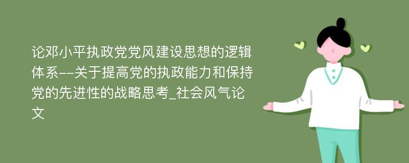 论邓小平执政党党风建设思想的逻辑体系--关于提高党的执政能力和保持党的先进性的战略思考_社会风气论文